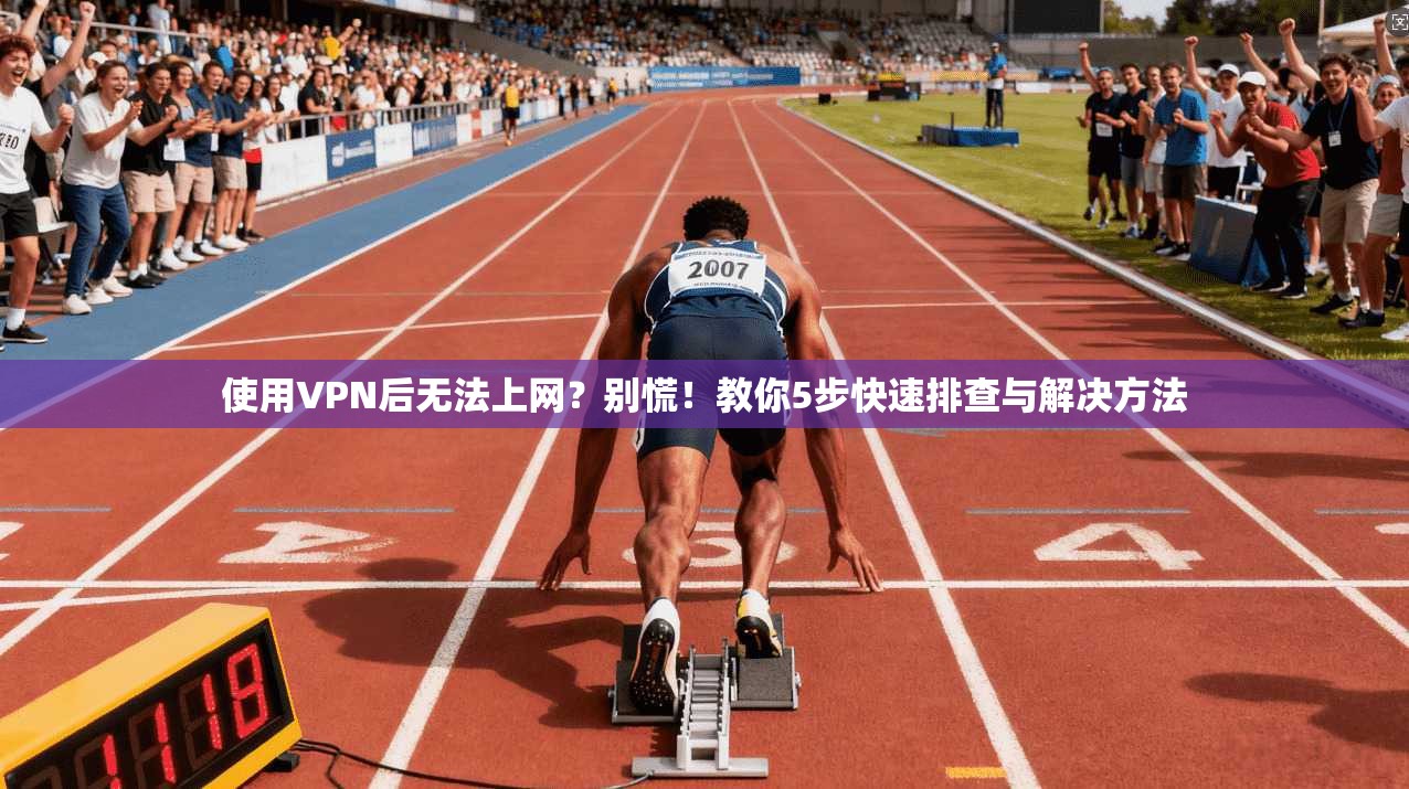 使用VPN后无法上网？别慌！教你5步快速排查与解决方法