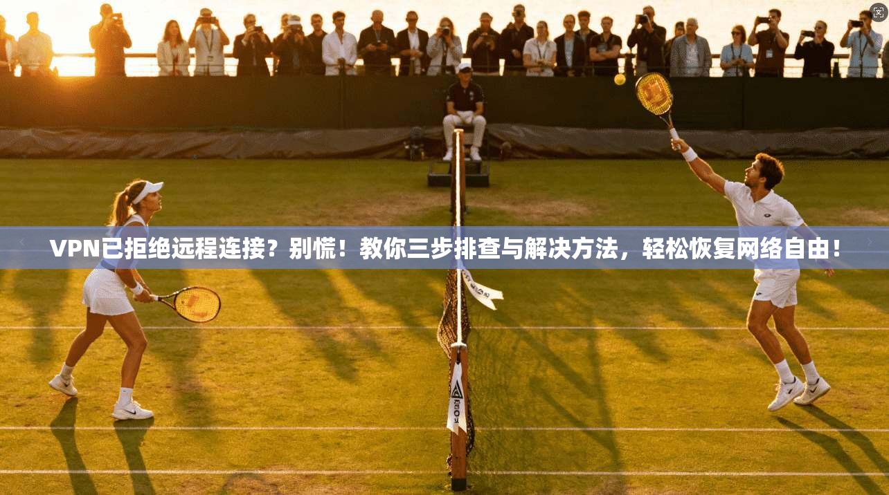 VPN已拒绝远程连接？别慌！教你三步排查与解决方法，轻松恢复网络自由！