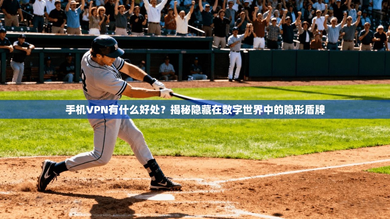 手机VPN有什么好处？揭秘隐藏在数字世界中的隐形盾牌