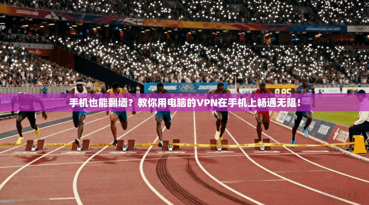 手机也能翻墙？教你用电脑的VPN在手机上畅通无阻！