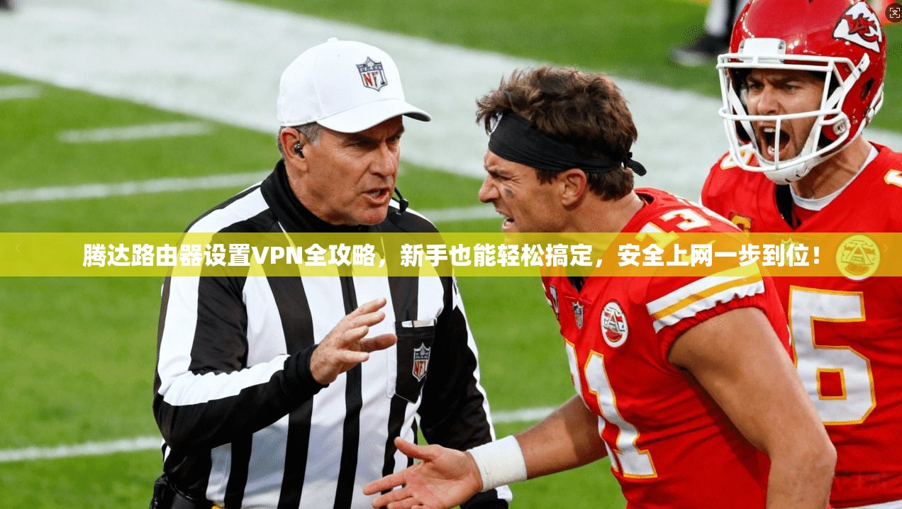腾达路由器设置VPN全攻略，新手也能轻松搞定，安全上网一步到位！