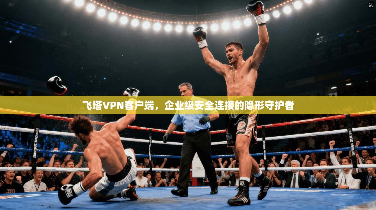 飞塔VPN客户端，企业级安全连接的隐形守护者
