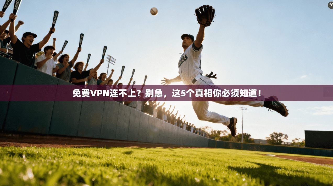 免费VPN连不上？别急，这5个真相你必须知道！