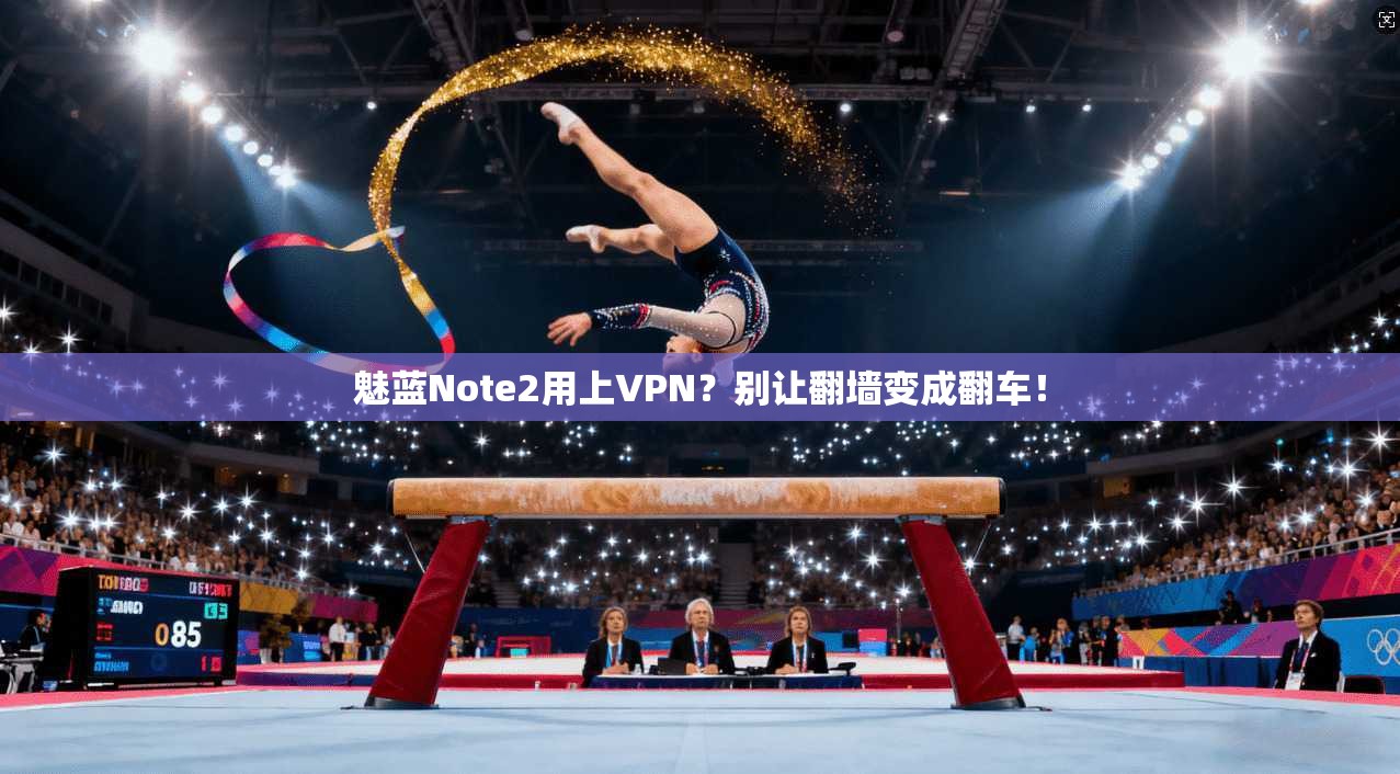 魅蓝Note2用上VPN？别让翻墙变成翻车！