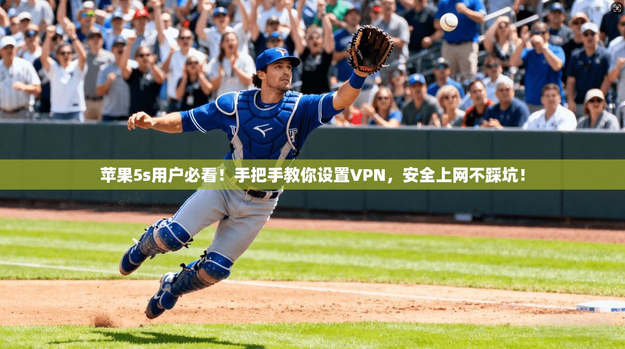 苹果5s用户必看!手把手教你设置VPN,安全上网不踩坑!