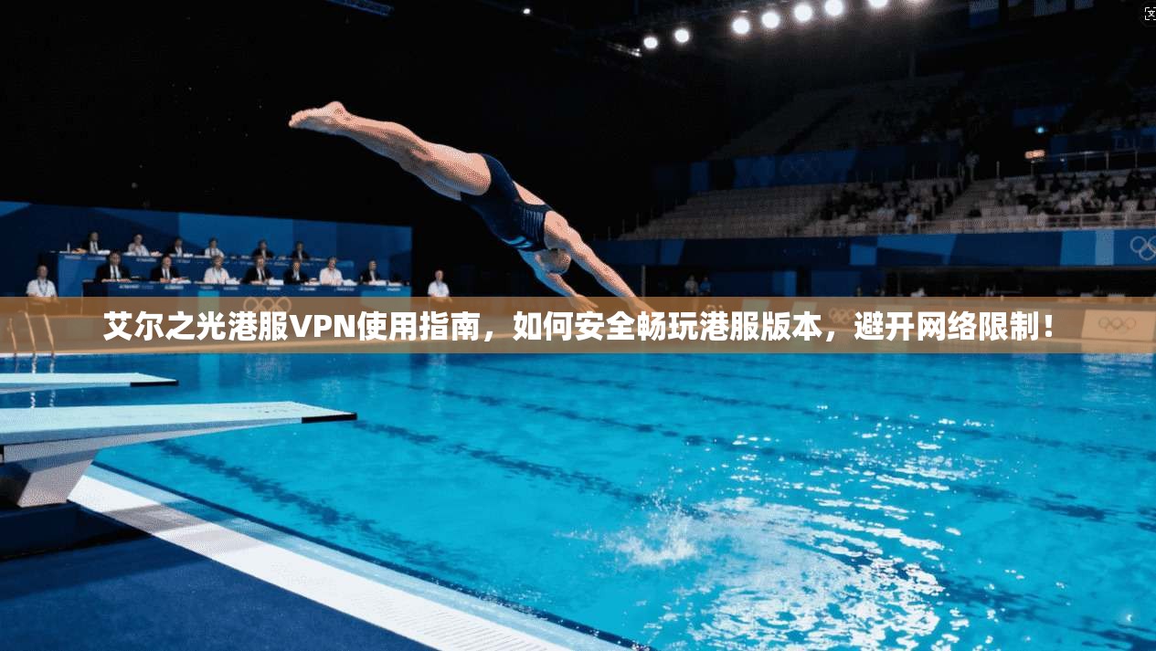 艾尔之光港服VPN使用指南，如何安全畅玩港服版本，避开网络限制！