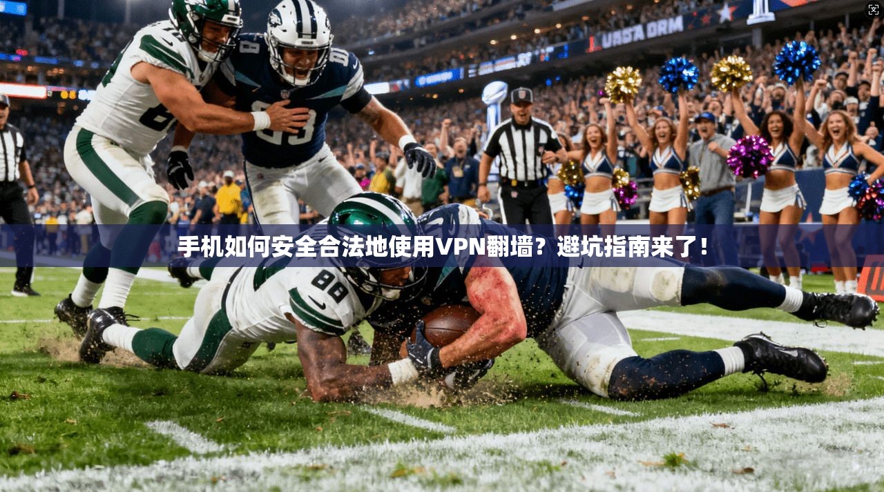 手机如何安全合法地使用VPN翻墙？避坑指南来了！