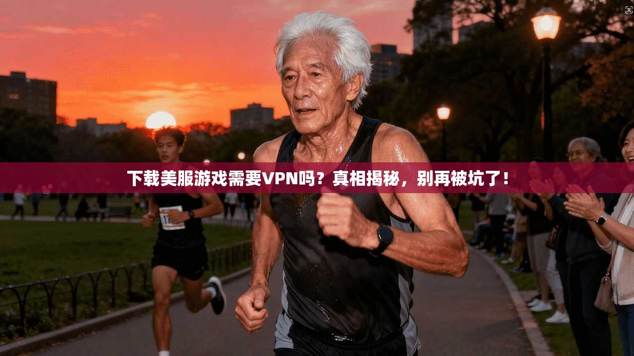 下载美服游戏需要VPN吗?真相揭秘,别再被坑了!