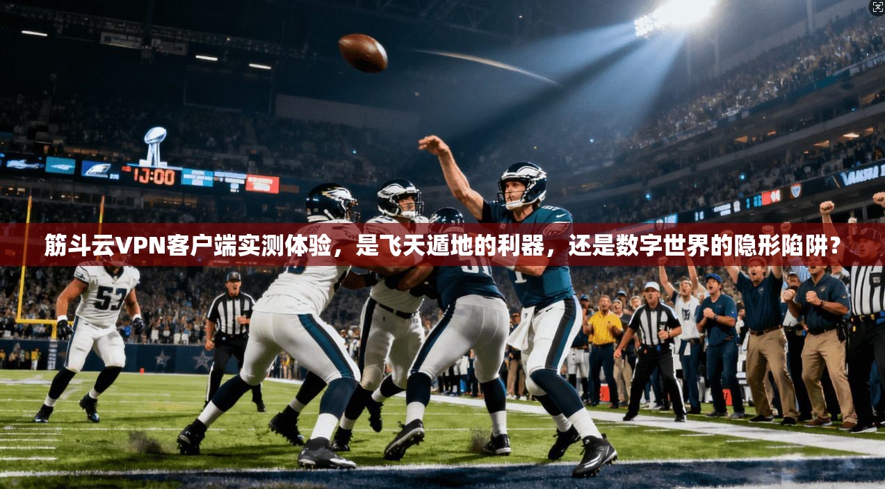 筋斗云VPN客户端实测体验,是飞天遁地的利器,还是数字世界的隐形陷阱?