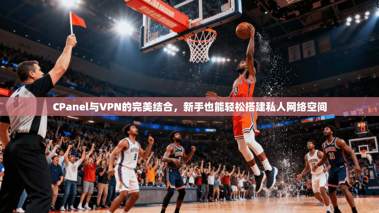 CPanel与VPN的完美结合，新手也能轻松搭建私人网络空间