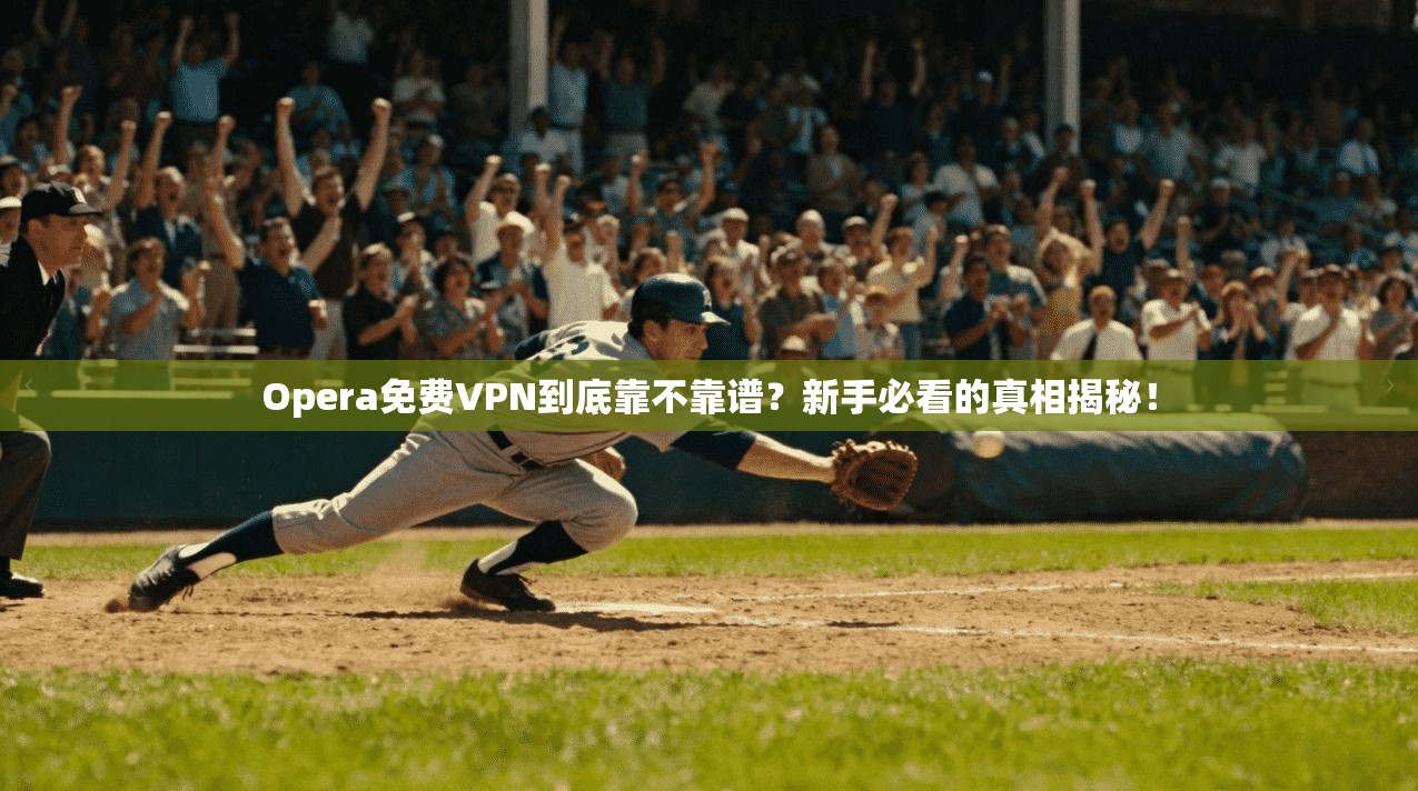 Opera免费VPN到底靠不靠谱？新手必看的真相揭秘！