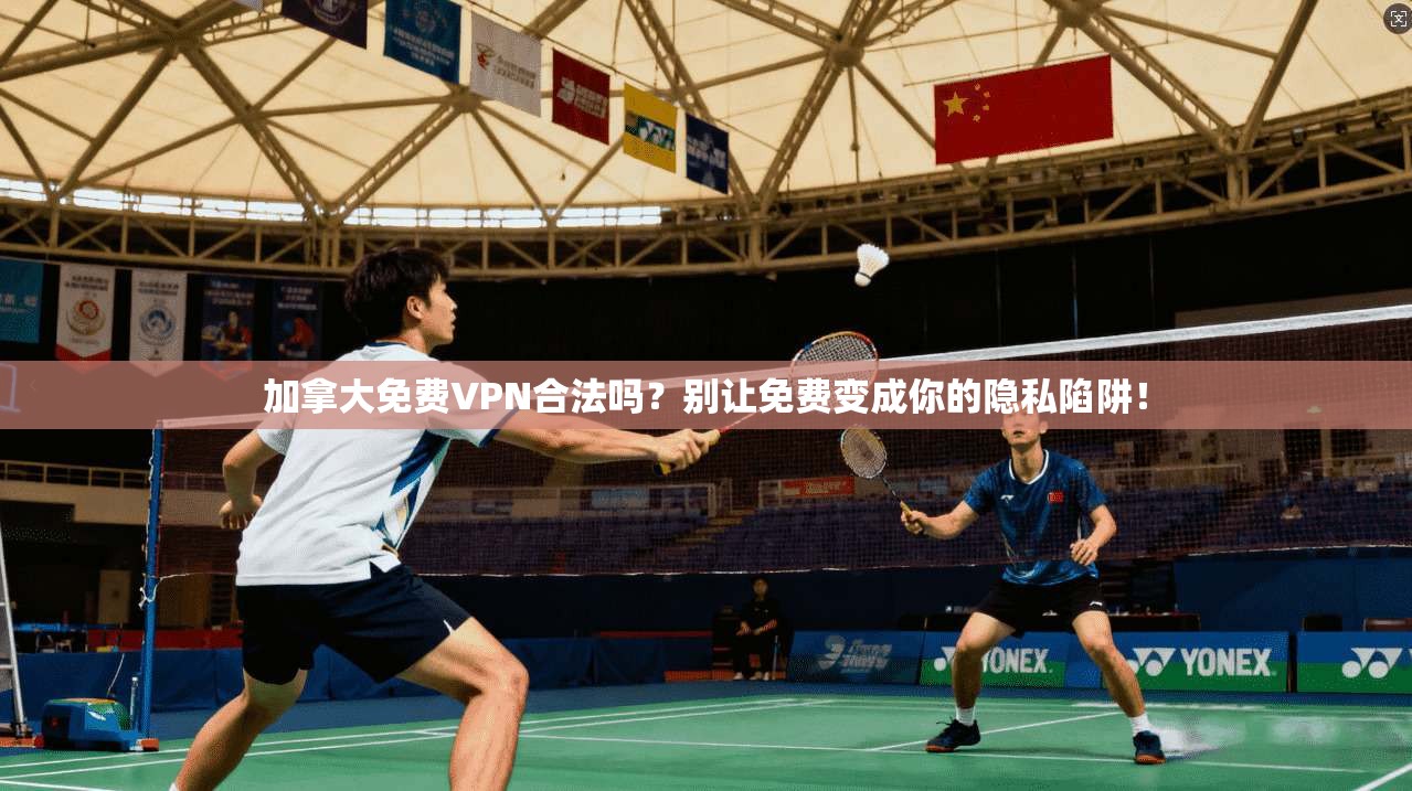 加拿大免费VPN合法吗？别让免费变成你的隐私陷阱！