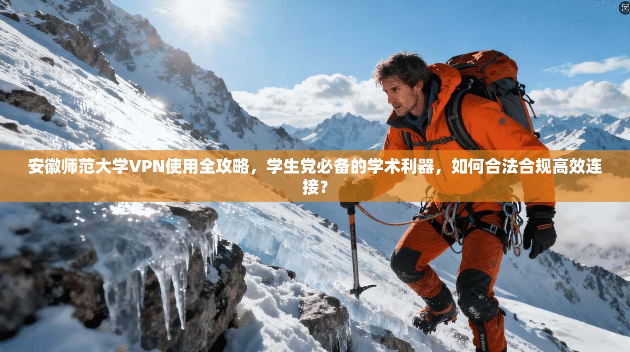 安徽师范大学VPN使用全攻略，学生党必备的学术利器，如何合法合规高效连接？