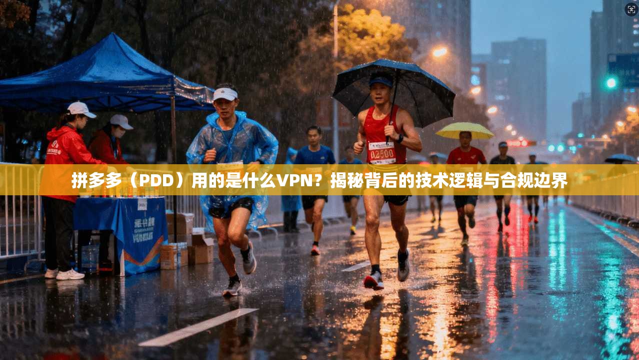 拼多多（PDD）用的是什么VPN？揭秘背后的技术逻辑与合规边界