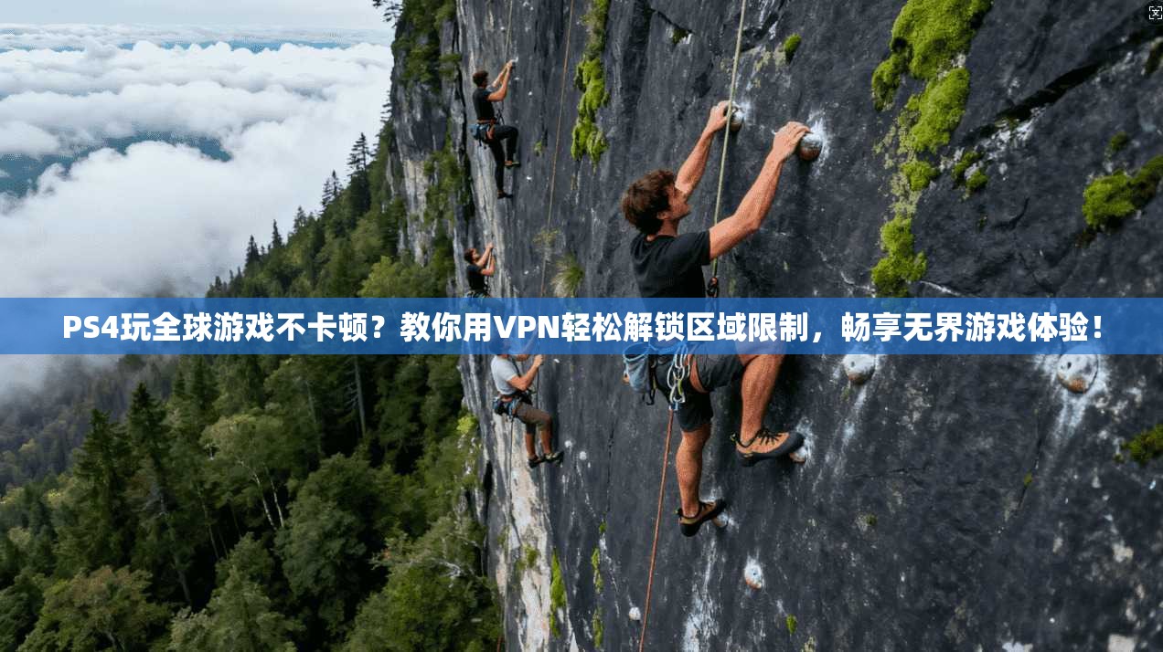 PS4玩全球游戏不卡顿?教你用VPN轻松解锁区域限制,畅享无界游戏体验!