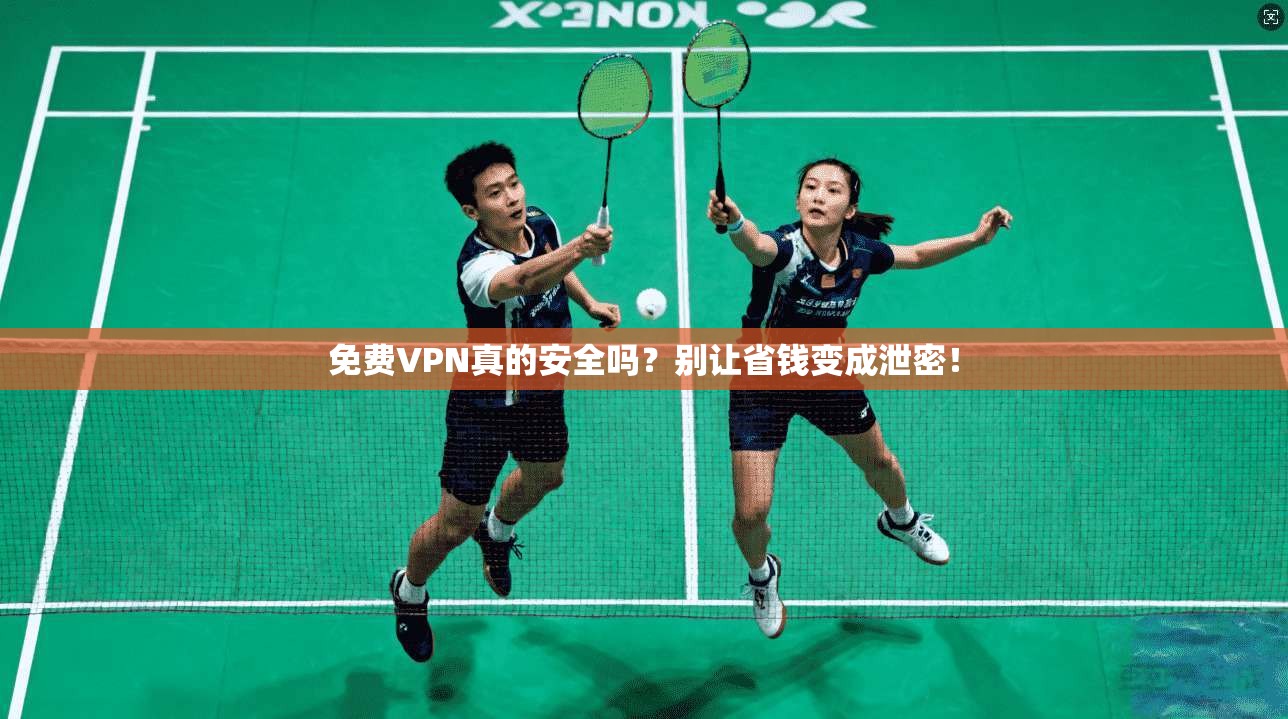 免费VPN真的安全吗？别让省钱变成泄密！