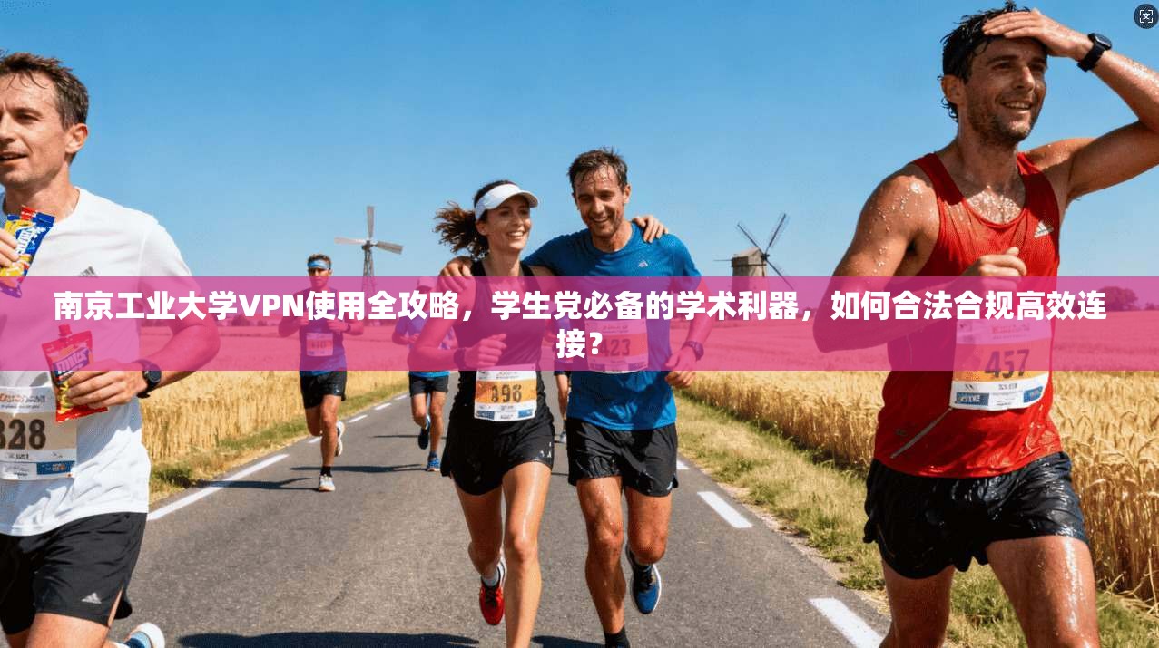 南京工业大学VPN使用全攻略，学生党必备的学术利器，如何合法合规高效连接？