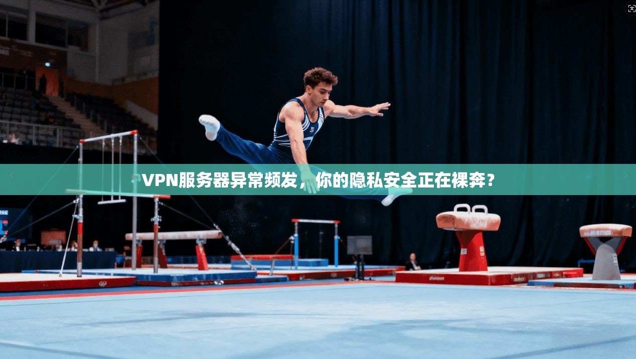 VPN服务器异常频发,你的隐私安全正在裸奔?