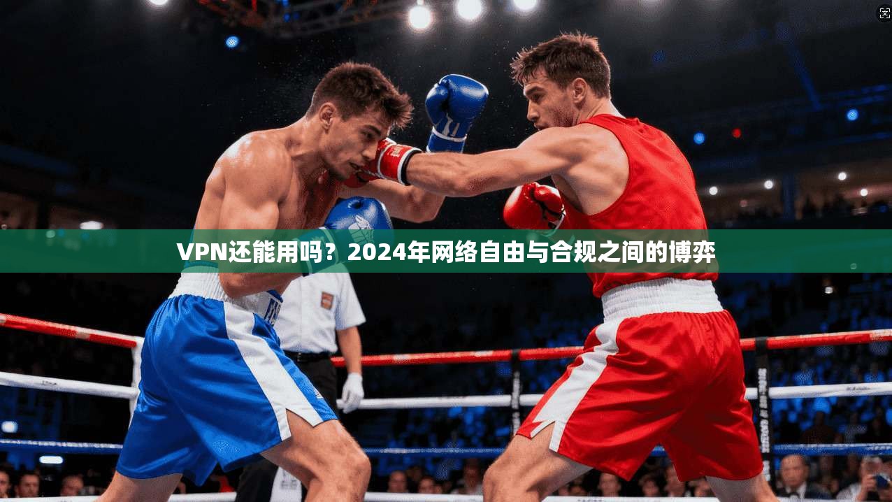 VPN还能用吗？2024年网络自由与合规之间的博弈