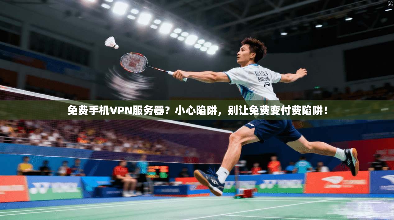 免费手机VPN服务器？小心陷阱，别让免费变付费陷阱！
