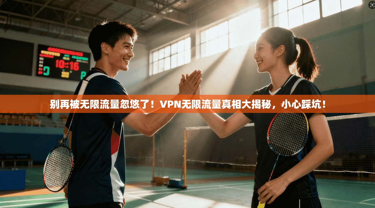 别再被无限流量忽悠了！VPN无限流量真相大揭秘，小心踩坑！