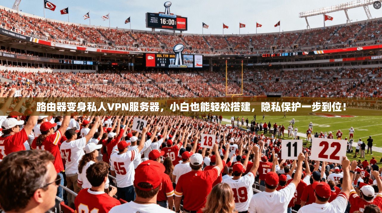 路由器变身私人VPN服务器，小白也能轻松搭建，隐私保护一步到位！