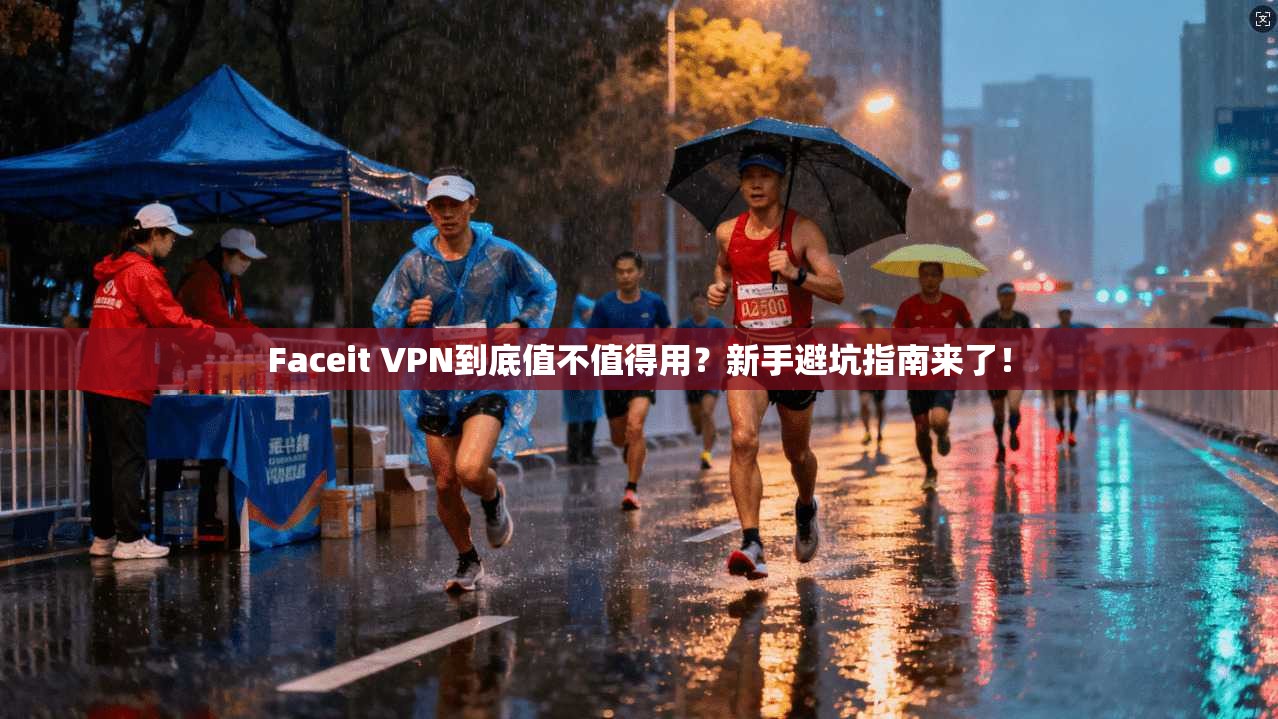 Faceit VPN到底值不值得用？新手避坑指南来了！