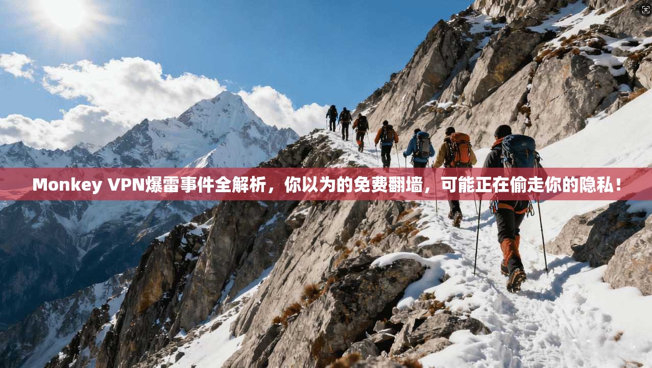 Monkey VPN爆雷事件全解析，你以为的免费翻墙，可能正在偷走你的隐私！