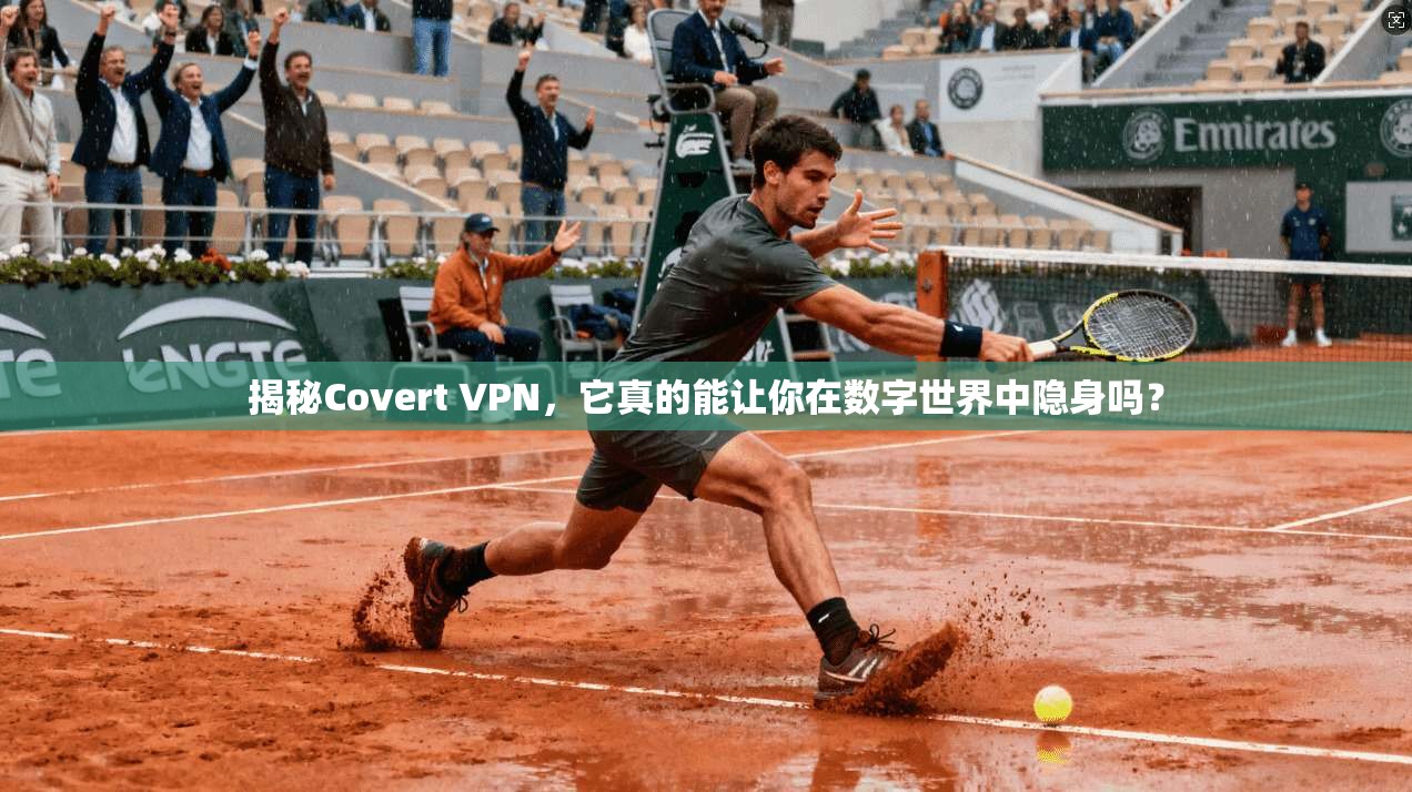 揭秘Covert VPN，它真的能让你在数字世界中隐身吗？