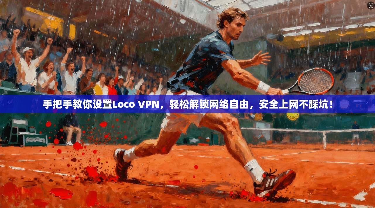 手把手教你设置Loco VPN，轻松解锁网络自由，安全上网不踩坑！