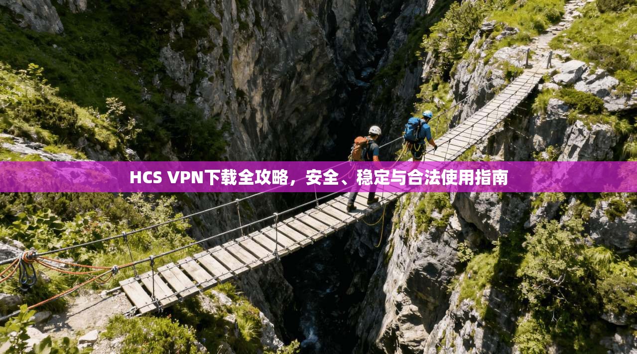 HCS VPN下载全攻略,安全、稳定与合法使用指南