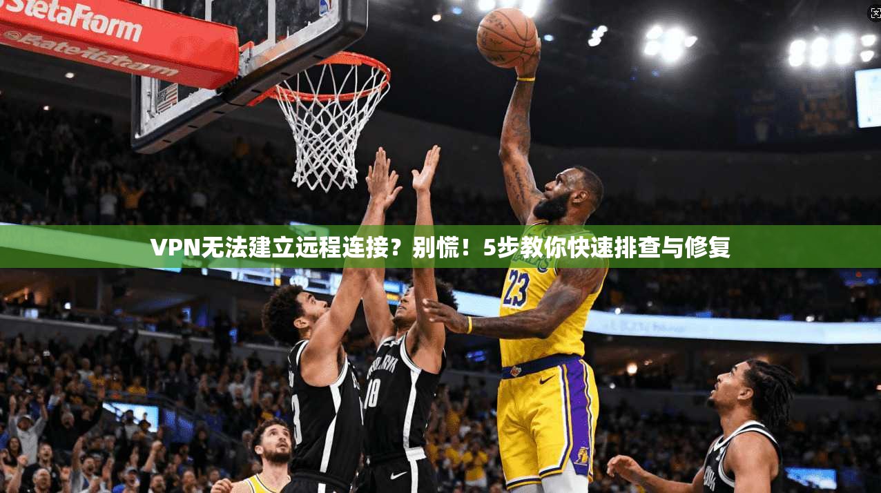 VPN无法建立远程连接？别慌！5步教你快速排查与修复