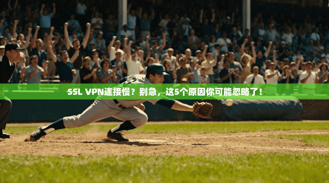 SSL VPN连接慢？别急，这5个原因你可能忽略了！