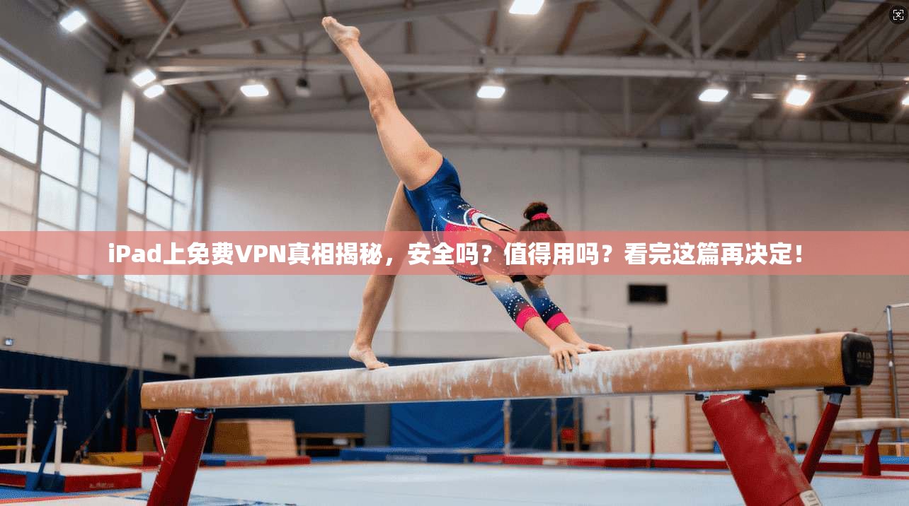 iPad上免费VPN真相揭秘，安全吗？值得用吗？看完这篇再决定！