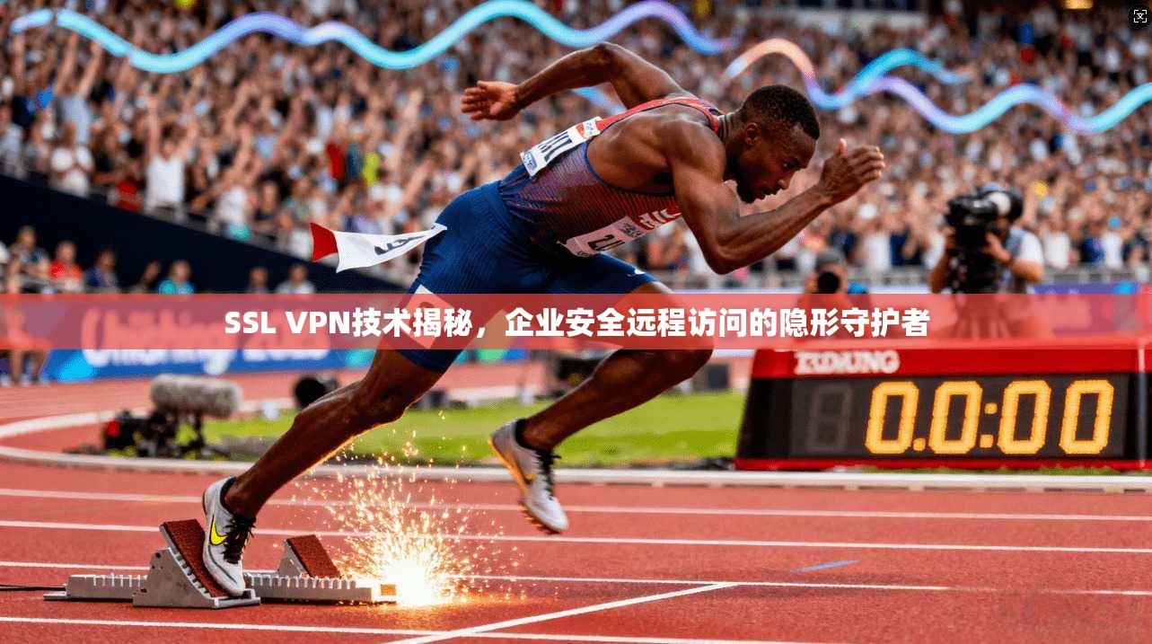SSL VPN技术揭秘，企业安全远程访问的隐形守护者