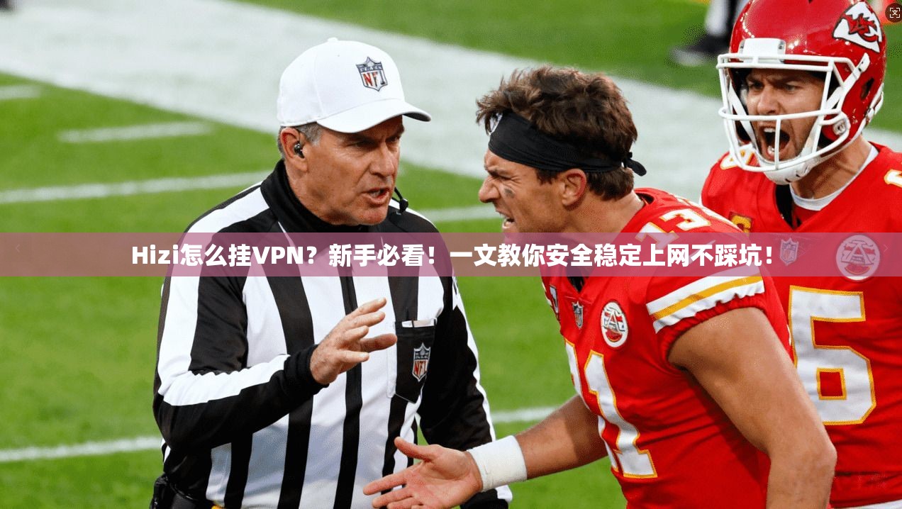 Hizi怎么挂VPN？新手必看！一文教你安全稳定上网不踩坑！