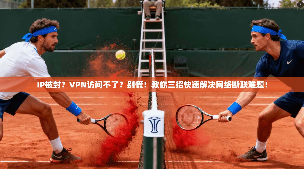 IP被封?VPN访问不了?别慌!教你三招快速解决网络断联难题!