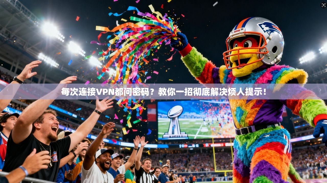 每次连接VPN都问密码？教你一招彻底解决烦人提示！