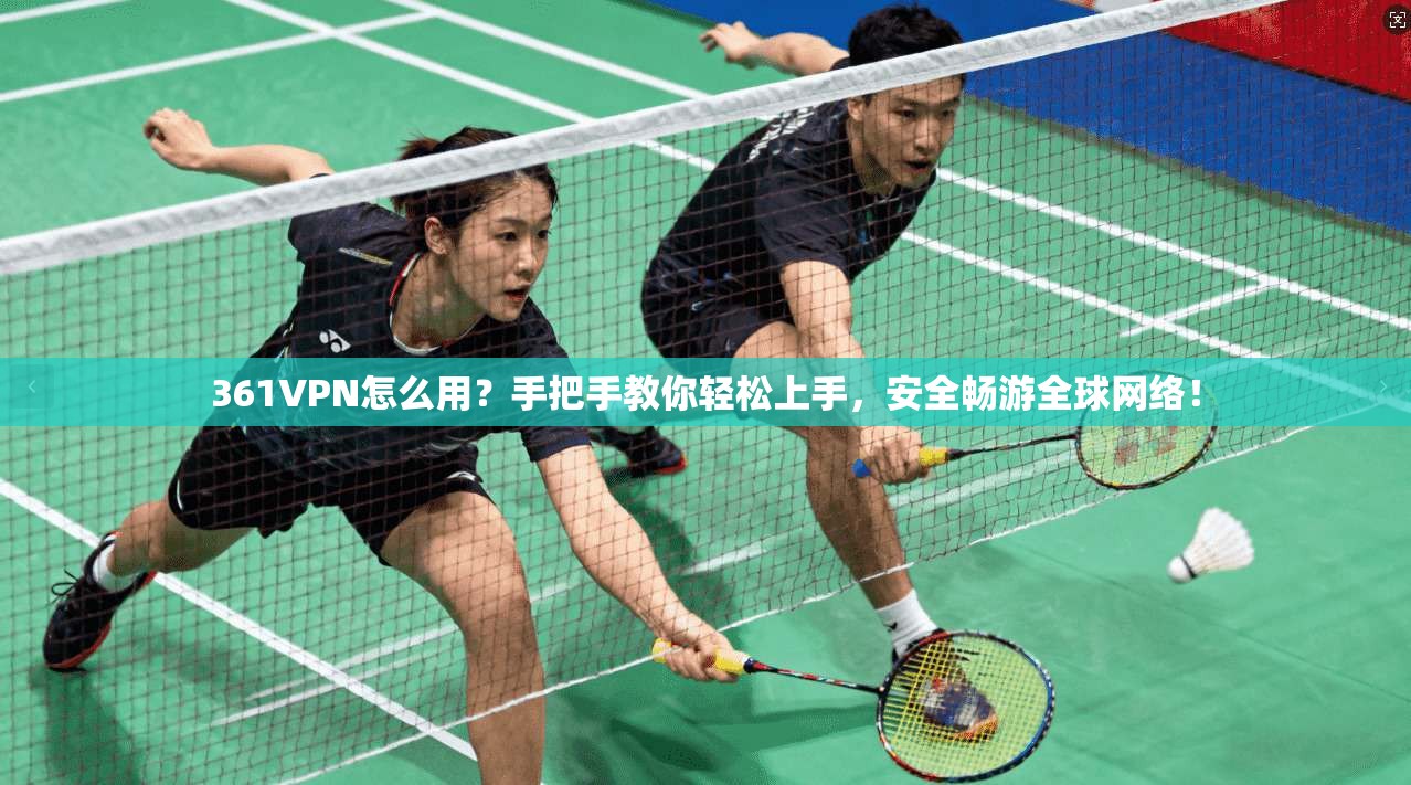 361VPN怎么用？手把手教你轻松上手，安全畅游全球网络！