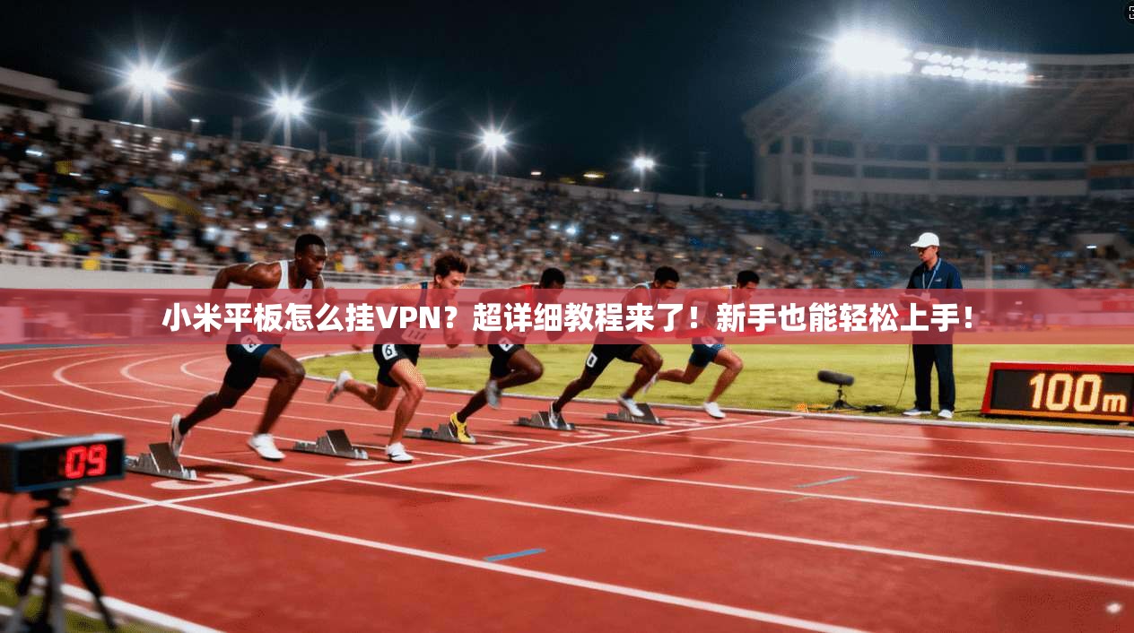 小米平板怎么挂VPN？超详细教程来了！新手也能轻松上手！