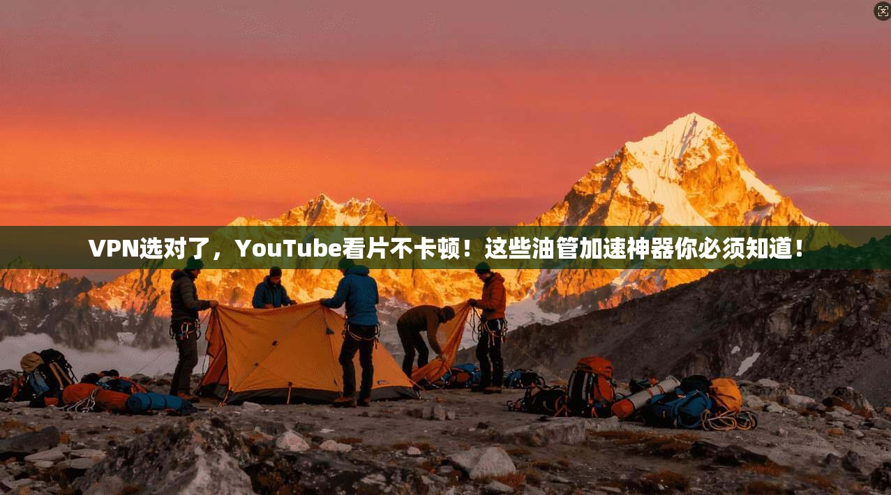 VPN选对了，YouTube看片不卡顿！这些油管加速神器你必须知道！