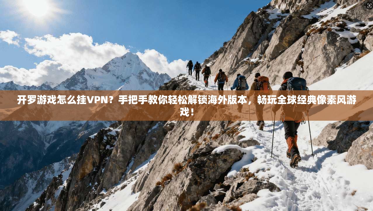 开罗游戏怎么挂VPN？手把手教你轻松解锁海外版本，畅玩全球经典像素风游戏！