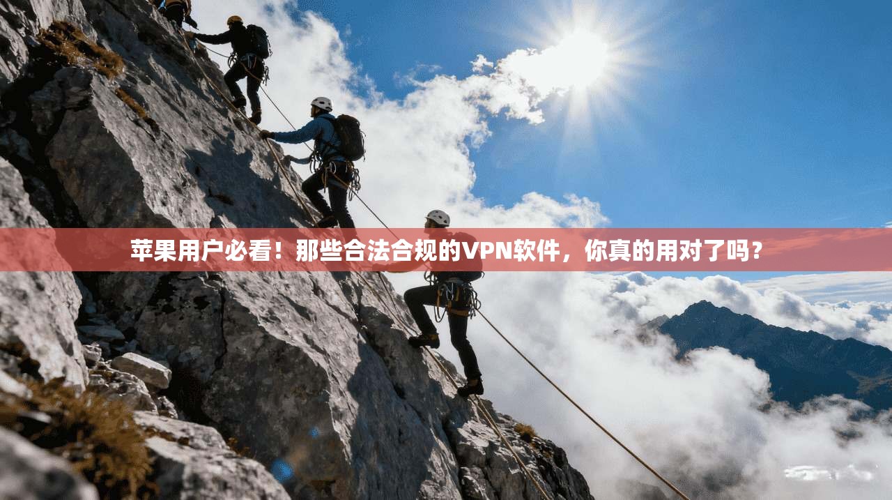 苹果用户必看！那些合法合规的VPN软件，你真的用对了吗？