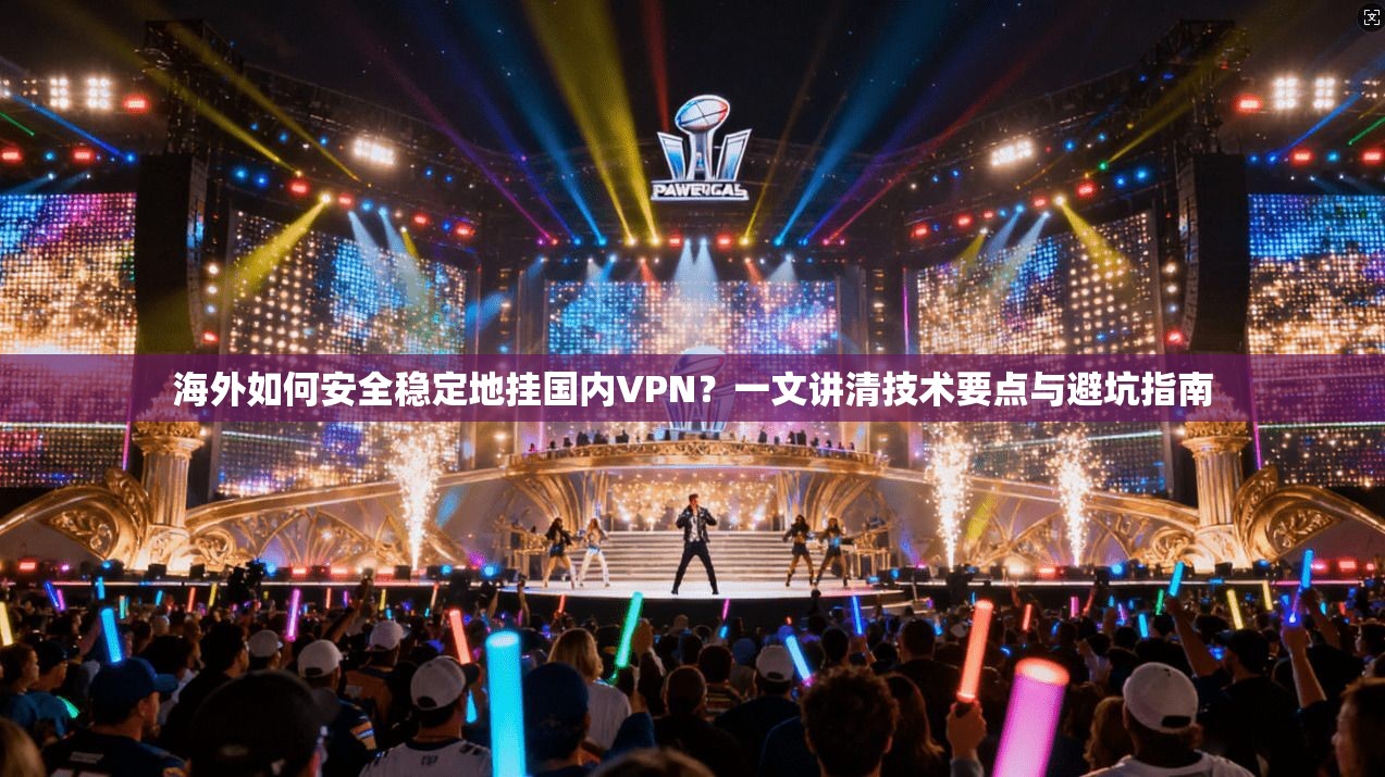 海外如何安全稳定地挂国内VPN？一文讲清技术要点与避坑指南