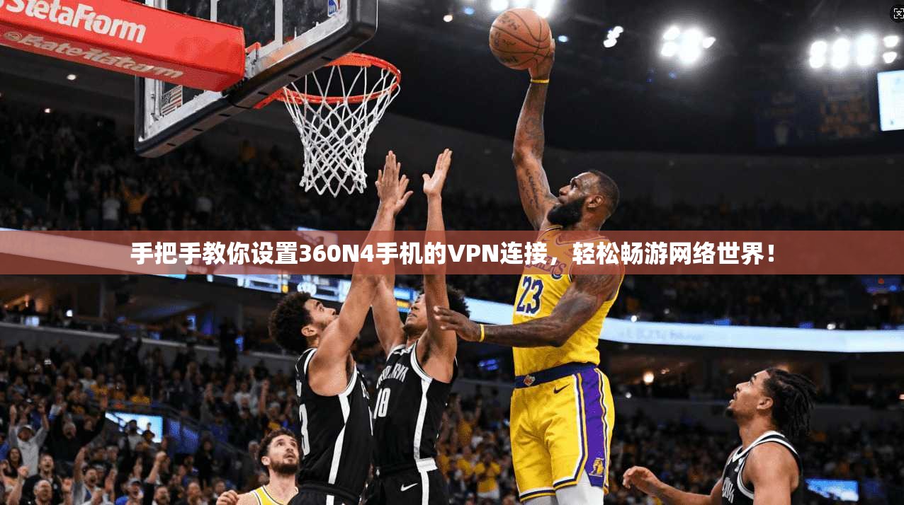 手把手教你设置360N4手机的VPN连接，轻松畅游网络世界！