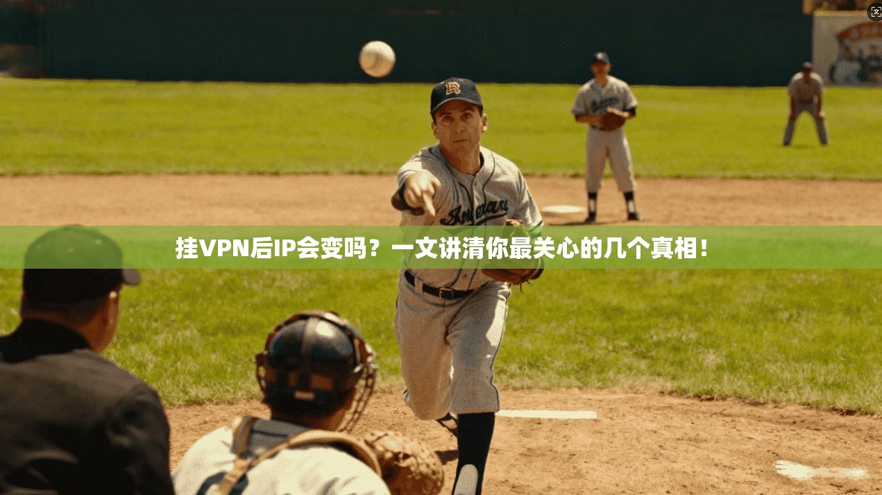 挂VPN后IP会变吗？一文讲清你最关心的几个真相！