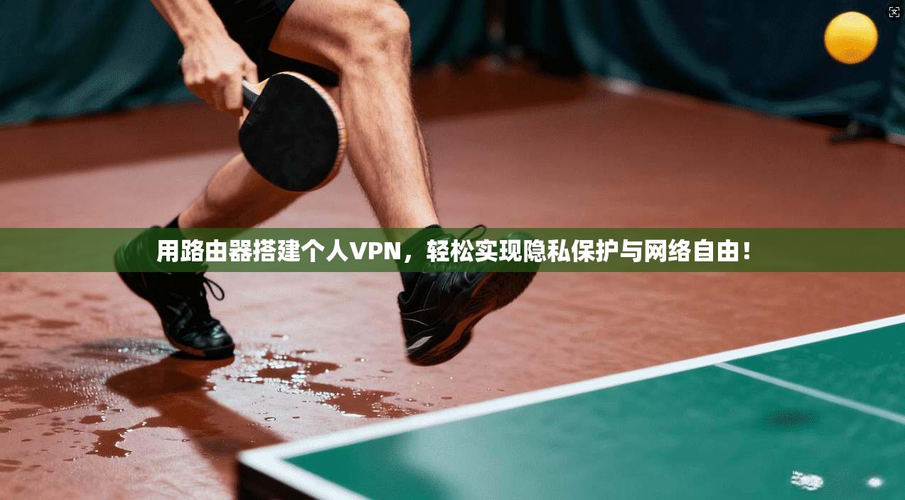 用路由器搭建个人VPN，轻松实现隐私保护与网络自由！