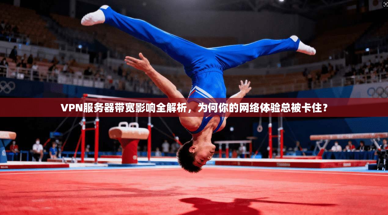 VPN服务器带宽影响全解析，为何你的网络体验总被卡住？