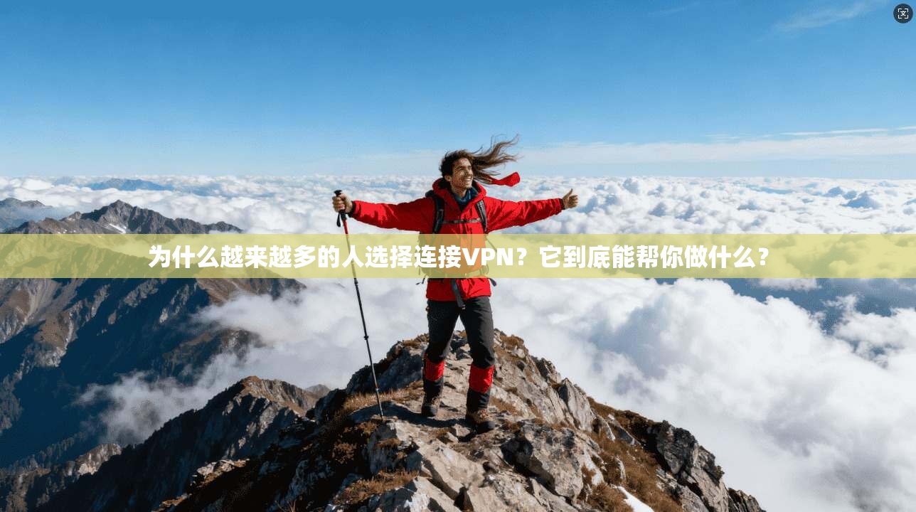 为什么越来越多的人选择连接VPN？它到底能帮你做什么？