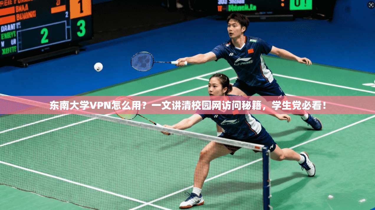 东南大学VPN怎么用？一文讲清校园网访问秘籍，学生党必看！